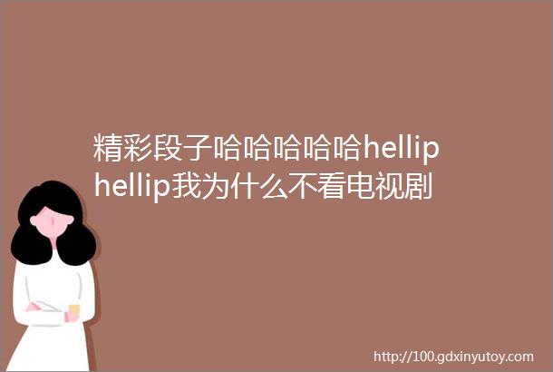 精彩段子哈哈哈哈哈helliphellip我为什么不看电视剧原因在这里