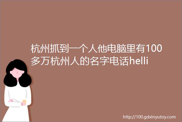 杭州抓到一个人他电脑里有100多万杭州人的名字电话hellip