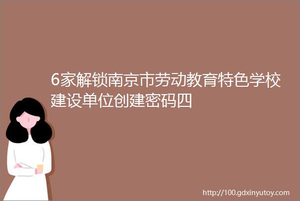 6家解锁南京市劳动教育特色学校建设单位创建密码四