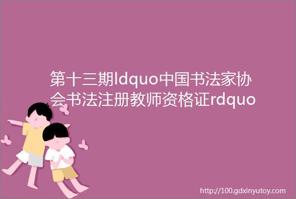 第十三期ldquo中国书法家协会书法注册教师资格证rdquo的培训和认证