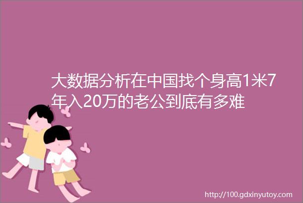 大数据分析在中国找个身高1米7年入20万的老公到底有多难
