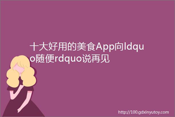 十大好用的美食App向ldquo随便rdquo说再见