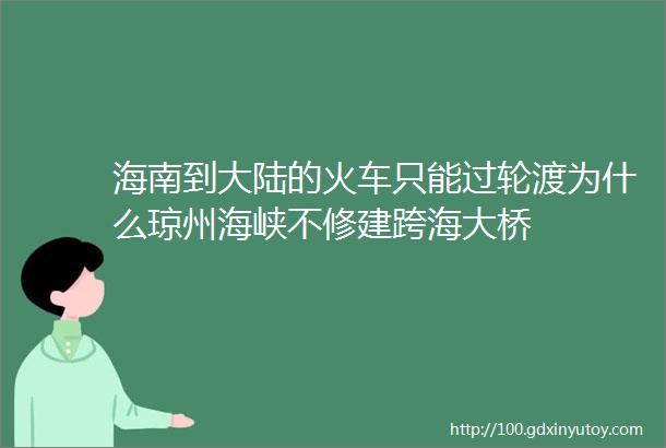 海南到大陆的火车只能过轮渡为什么琼州海峡不修建跨海大桥