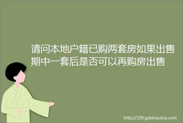 请问本地户籍已购两套房如果出售期中一套后是否可以再购房出售