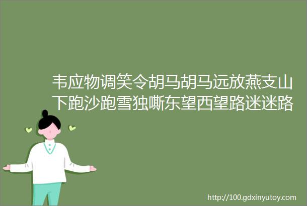 韦应物调笑令胡马胡马远放燕支山下跑沙跑雪独嘶东望西望路迷迷路迷路边草无穷日暮