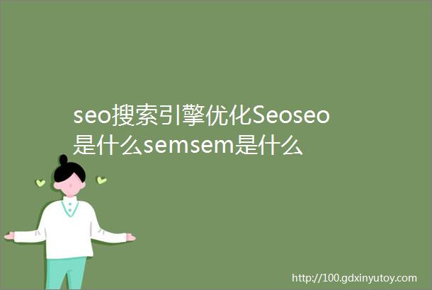 seo搜索引擎优化Seoseo是什么semsem是什么