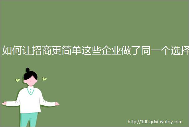 如何让招商更简单这些企业做了同一个选择