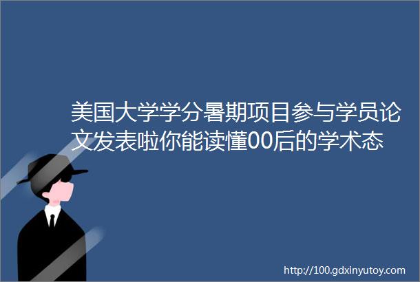 美国大学学分暑期项目参与学员论文发表啦你能读懂00后的学术态度吗