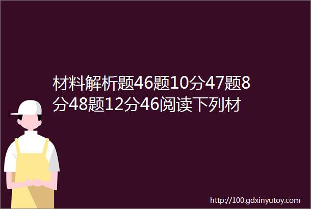 材料解析题46题10分47题8分48题12分46阅读下列材