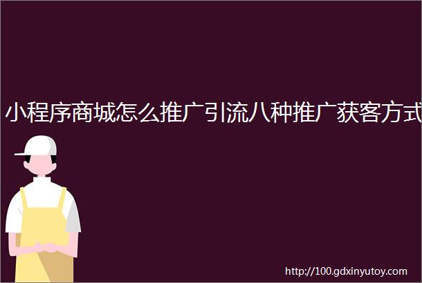 小程序商城怎么推广引流八种推广获客方式