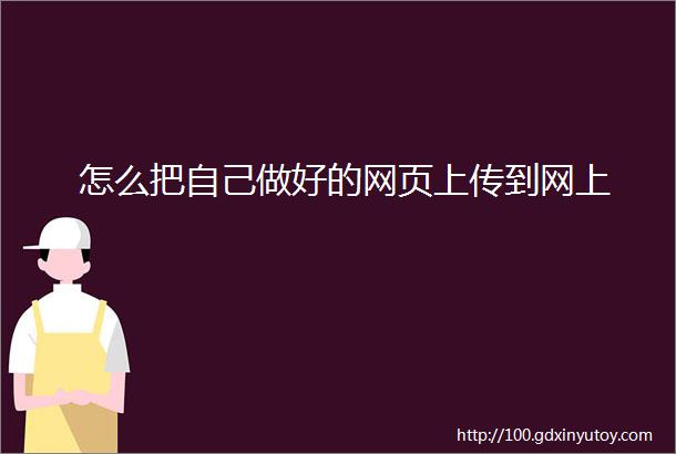 怎么把自己做好的网页上传到网上