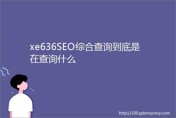 xe636SEO综合查询到底是在查询什么