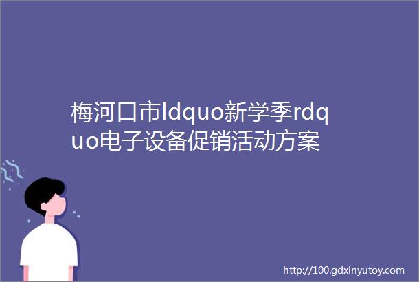 梅河口市ldquo新学季rdquo电子设备促销活动方案