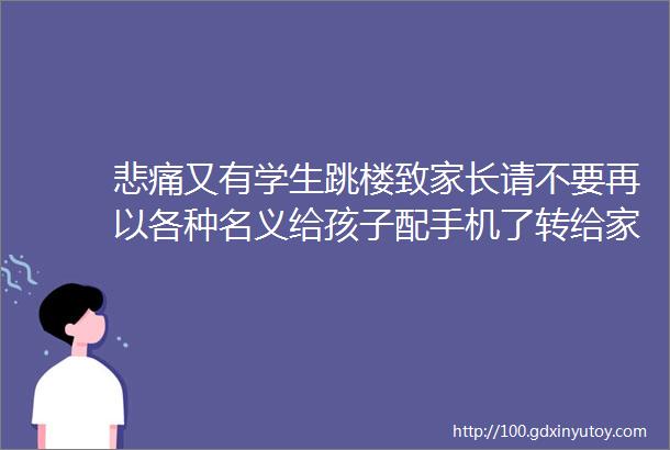 悲痛又有学生跳楼致家长请不要再以各种名义给孩子配手机了转给家长