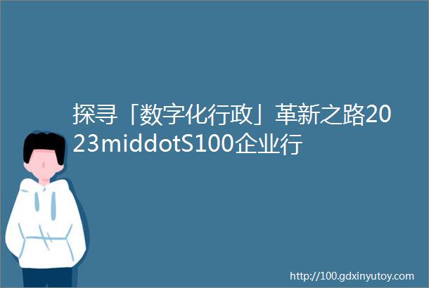 探寻「数字化行政」革新之路2023middotS100企业行政峰会圆满落幕