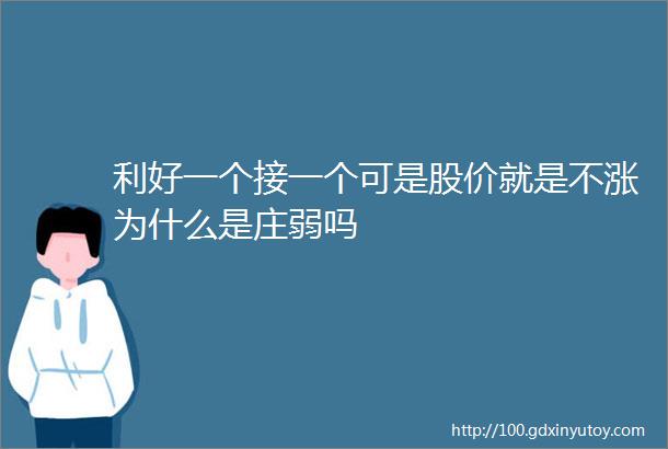 利好一个接一个可是股价就是不涨为什么是庄弱吗