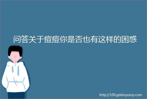 问答关于痘痘你是否也有这样的困惑