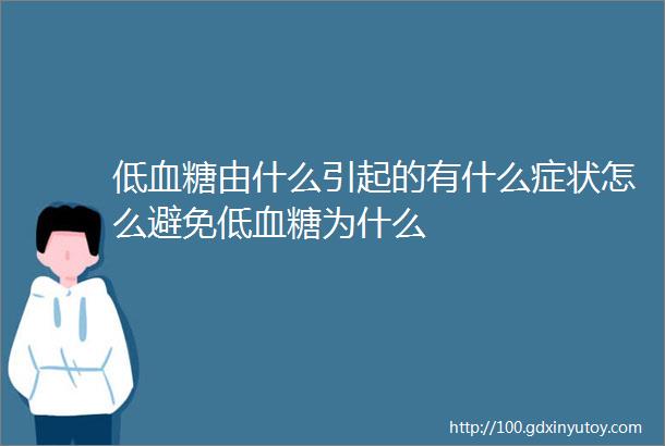 低血糖由什么引起的有什么症状怎么避免低血糖为什么