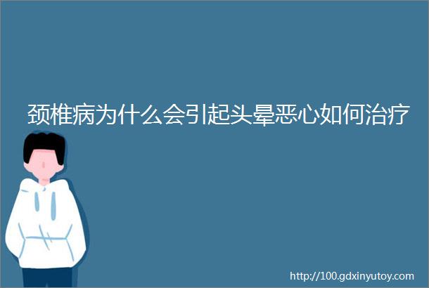 颈椎病为什么会引起头晕恶心如何治疗