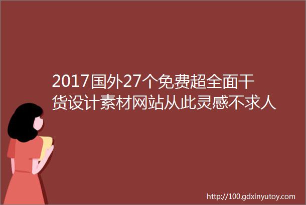 2017国外27个免费超全面干货设计素材网站从此灵感不求人