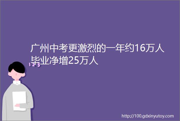 广州中考更激烈的一年约16万人毕业净增25万人
