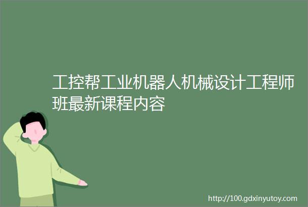 工控帮工业机器人机械设计工程师班最新课程内容