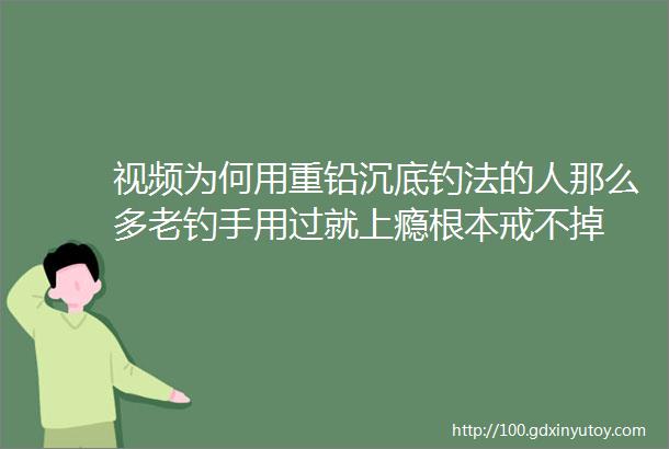 视频为何用重铅沉底钓法的人那么多老钓手用过就上瘾根本戒不掉