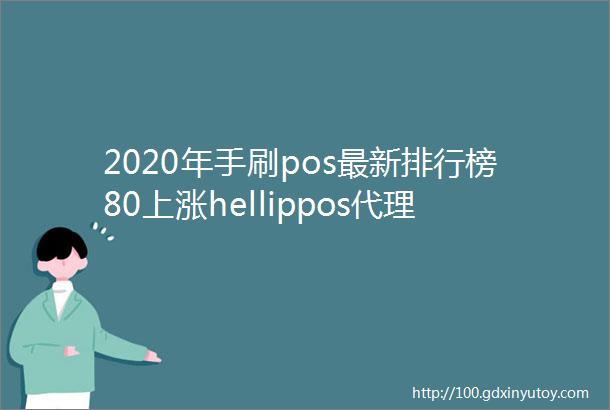 2020年手刷pos最新排行榜80上涨hellippos代理赚了